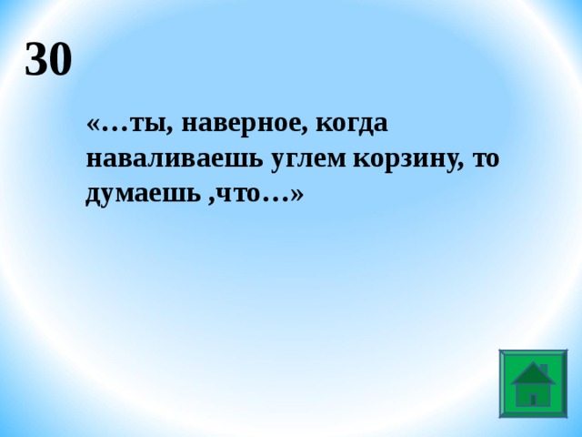 30 «…ты, наверное, когда наваливаешь углем корзину, то думаешь ,что…»  