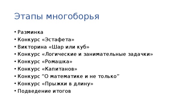 Этапы многоборья Разминка Конкурс «Эстафета» Викторина «Шар или куб» Конкурс «Логические и занимательные задачки» Конкурс «Ромашка» Конкурс «Капитанов» Конкурс “О математике и не только” Конкурс «Прыжки в длину» Подведение итогов 