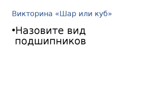 Викторина «Шар или куб» Назовите вид подшипников 