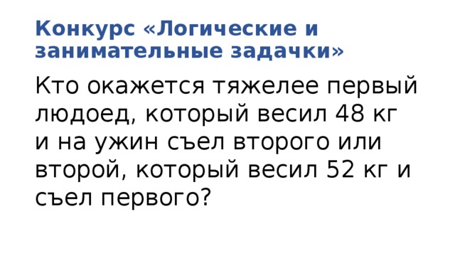 Конкурс «Логические и занимательные задачки» Кто окажется тяжелее первый людоед, который весил 48 кг и на ужин съел второго или второй, который весил 52 кг и съел первого? 