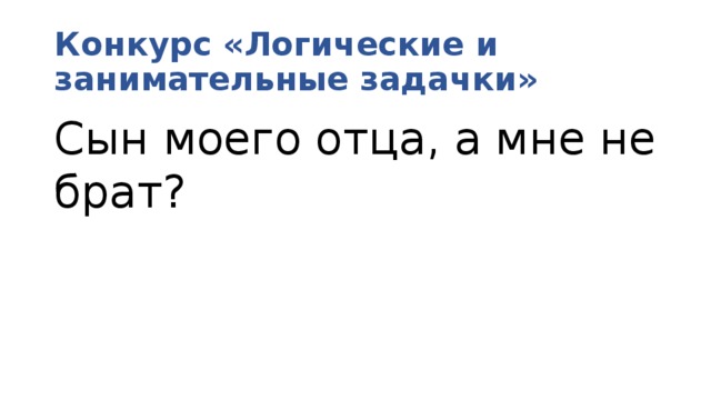 Конкурс «Логические и занимательные задачки» Сын моего отца, а мне не брат? 