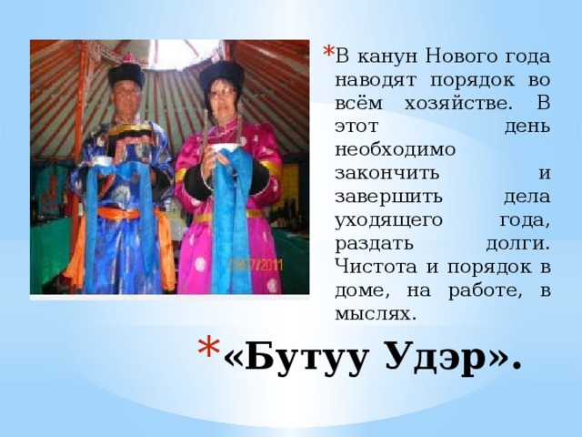 В канун Нового года наводят порядок во всём хозяйстве. В этот день необходимо закончить и завершить дела уходящего года, раздать долги. Чистота и порядок в доме, на работе, в мыслях. «Бутуу Удэр». 