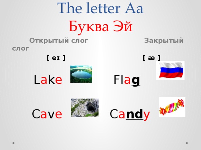 The letter Aa  Буква Эй  Открытый слог Закрытый слог   [ eɪ ]   [ æ ]    L a k e Fl a g   C a v e C a nd y  