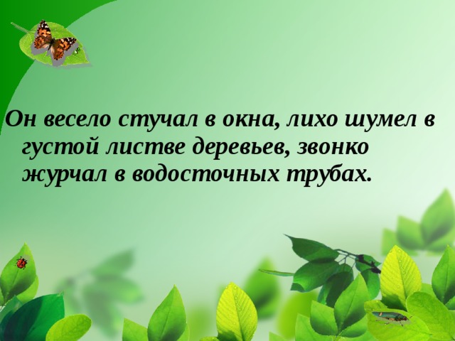 Он весело стучал в окна, лихо шумел в густой листве деревьев, звонко журчал в водосточных трубах.   