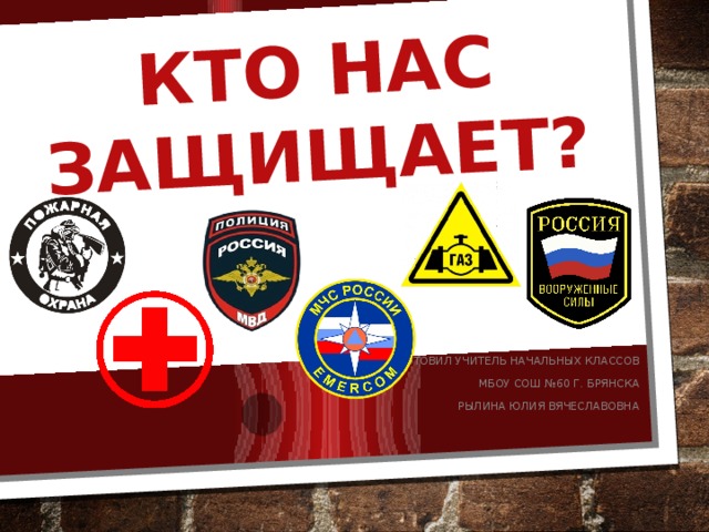 Кто нас защищает? Подготовил учитель начальных классов МБОУ СОШ №60 г. Брянска Рылина юлия вячеславовна 