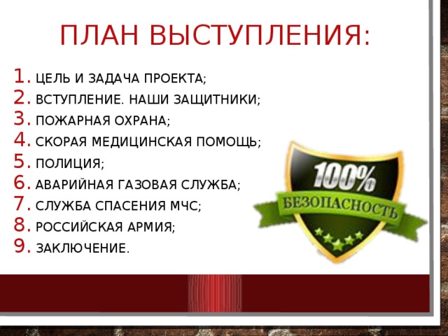 План выступления: Цель и задача проекта; Вступление. Наши защитники; Пожарная охрана; Скорая медицинская помощь; Полиция; Аварийная газовая служба; Служба спасения мчс; Российская армия; Заключение. 