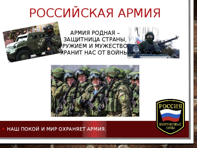 Российская армия Армия родная –  Защитница страны,  Оружием и мужеством  Хранит нас от войны. Наш покой и мир охраняет армия. 