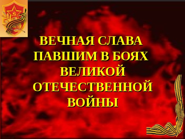 ВЕЧНАЯ СЛАВА ПАВШИМ В БОЯХ ВЕЛИКОЙ ОТЕЧЕСТВЕННОЙ ВОЙНЫ 