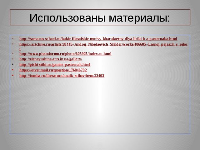 Использованы материалы: http://samarus-school.ru/kakie-filosofskie-motivy-kharakterny-dlya-liriki-b-a-pasternaka.html https://artchive.ru/artists/28445~Andrej_Nikolaevich_Shilder/works/406605~Lesnoj_pejzazh_s_rekoj http://www.photoforum.ru/photo/605905/index.ru.html http://elenayushina.arts.in.ua/gallery/ http://pishi-stihi.ru/gamlet-pasternak.html https://otvet.mail.ru/question/176846702 http://iumka.ru/literatura/analiz-stihov/item/23403    