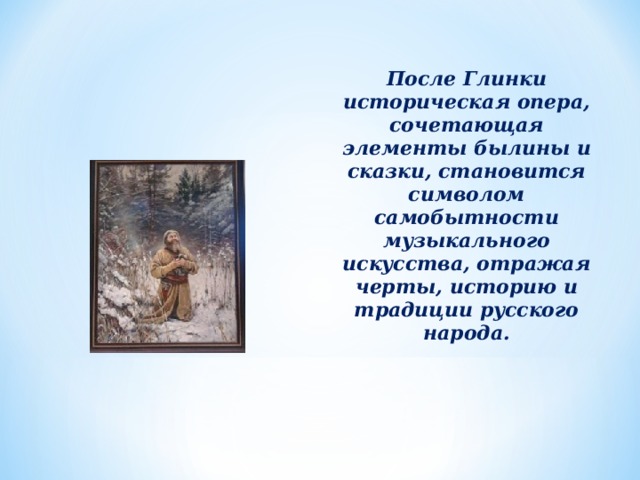 После Глинки историческая опера, сочетающая элементы былины и сказки, становится символом самобытности музыкального искусства, отражая черты, историю и традиции русского народа.   