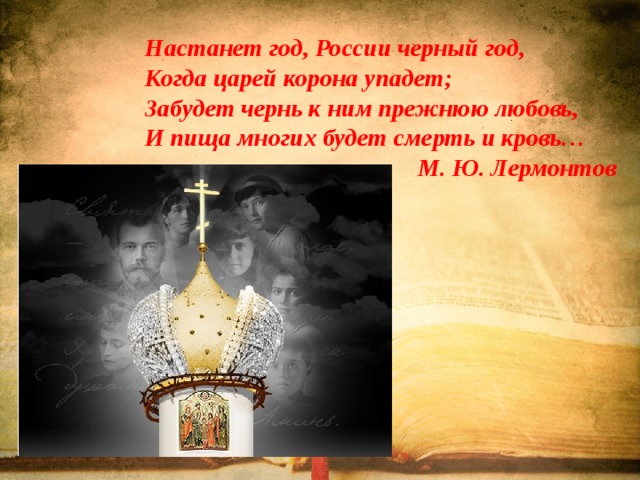 Настанет год, России черный год, Когда царей корона упадет; Забудет чернь к ним прежнюю любовь, И пища многих будет смерть и кровь… М. Ю. Лермонтов 