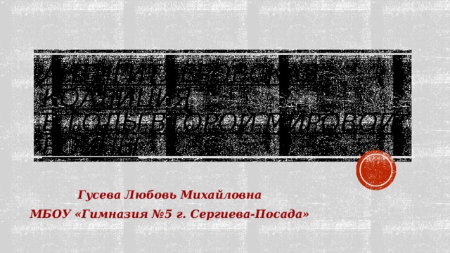 Антигитлеровская коалиция  в годы второй мировой войны Гусева Любовь Михайловна МБОУ «Гимназия №5 г. Сергиева-Посада» 