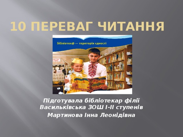 10 переваг читання Підготувала бібліотекар філії Васильківська ЗОШ І-ІІ ступенів Мартинова Інна Леонідівна 