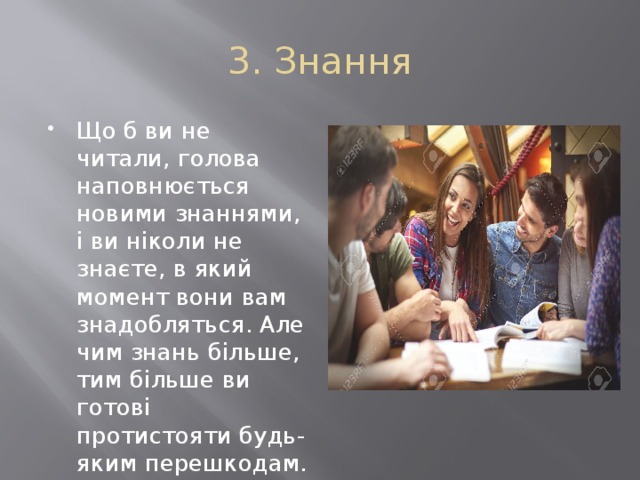 3. Знання Що б ви не читали, голова наповнюється новими знаннями, і ви ніколи не знаєте, в який момент вони вам знадобляться. Але чим знань більше, тим більше ви готові протистояти будь-яким перешкодам. 