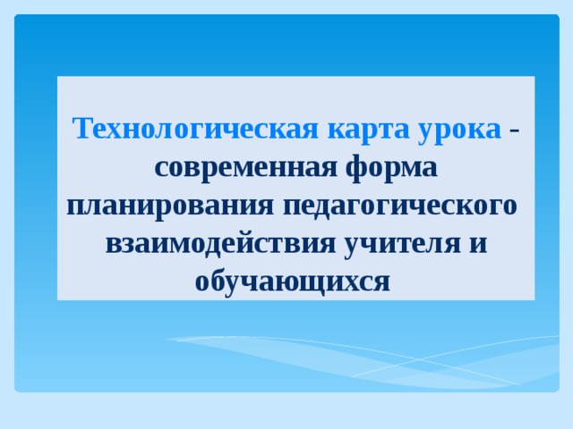 Технологическая карта урока - современная форма планирования педагогического  взаимодействия учителя и обучающихся 