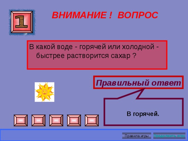 Нет, так как между молекулами есть промежутки ВНИМАНИЕ ! ВОПРОС Можно ли утверждать, что объем воздуха в комнате равен сумме объемов молекул, составляющих воздух ? Правильный ответ Правила игры Продолжить игру 