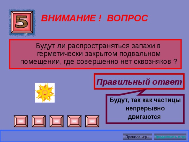   В горячей.  ВНИМАНИЕ ! ВОПРОС В какой воде - горячей или холодной - быстрее растворится сахар ? Правильный ответ Правила игры Продолжить игру 