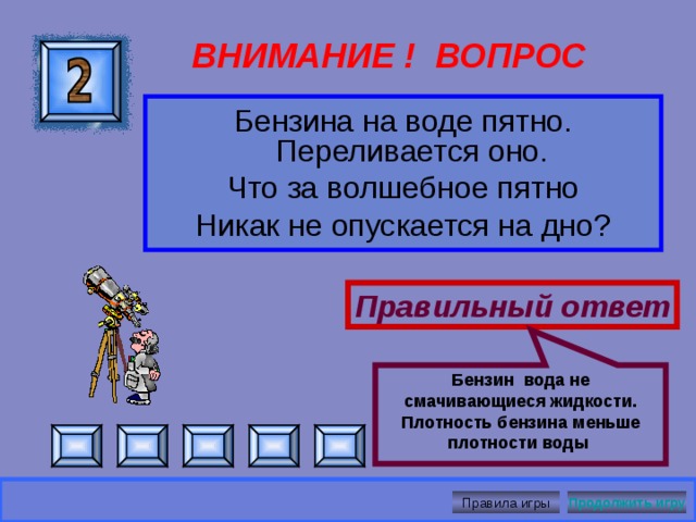 Мел имеет капилляры меньшего диаметра, чем губка. ВНИМАНИЕ ! ВОПРОС Если положить кусок мела на мокрую губку, он намокнет. Если сухую губку положить на мокрый мел, то она останется сухой. Почему?  Правильный ответ Правила игры Продолжить игру 