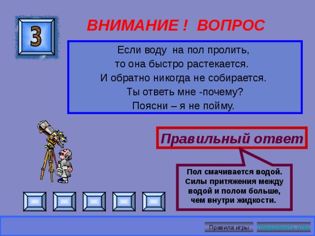 Шелк плохо смачивается водой  ВНИМАНИЕ ! ВОПРОС Почему не делают полотенца из шелка? Правильный ответ Правила игры Продолжить игру 