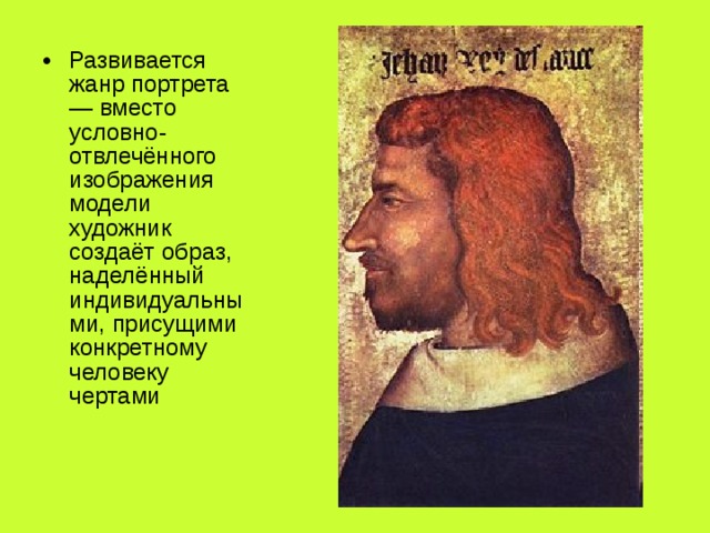 Развивается жанр портрета — вместо условно-отвлечённого изображения модели художник создаёт образ, наделённый индивидуальными, присущими конкретному человеку чертами 