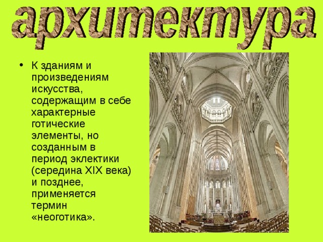 К зданиям и произведениям искусства, содержащим в себе характерные готические элементы, но созданным в период эклектики (середина XIX века) и позднее, применяется термин «неоготика». 