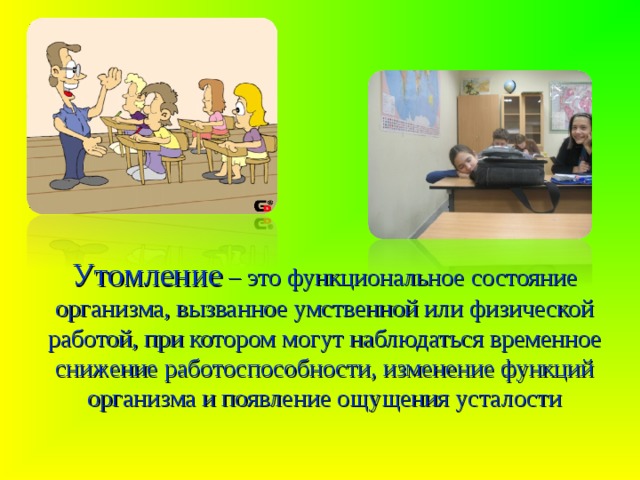 Утомление – это функциональное состояние организма, вызванное умственной или физической работой, при котором могут наблюдаться временное снижение работоспособности, изменение функций организма и появление ощущения усталости 