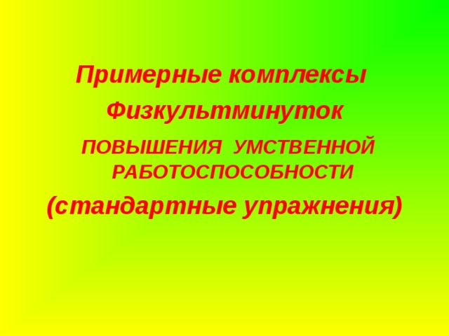 Примерные комплексы Физкультминуток  ПОВЫШЕНИЯ УМСТВЕННОЙ РАБОТОСПОСОБНОСТИ (стандартные упражнения) 