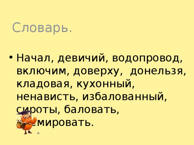 Словарь. Начал, девичий, водопровод, включим, доверху, донельзя, кладовая, кухонный, ненависть, избалованный, сироты, баловать, премировать. 