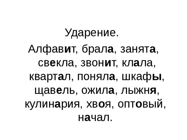 Ударение. Алфав и т, брал а , занят а , св е кла, звон и т, кл а ла, кварт а л, понял а , шкаф ы , щав е ль, ожил а , лыжн я , кулин а рия, хв о я, опт о вый, н а чал. 