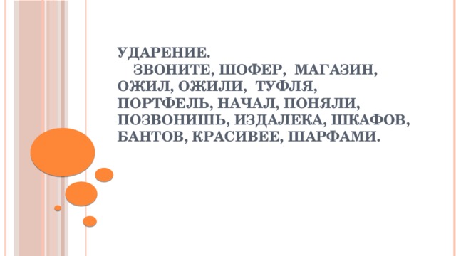Ударение.  звоните, шофер, магазин, ожил, ожили, туфля, портфель, начал, поняли, позвонишь, издалека, шкафов, бантов, красивее, шарфами. 