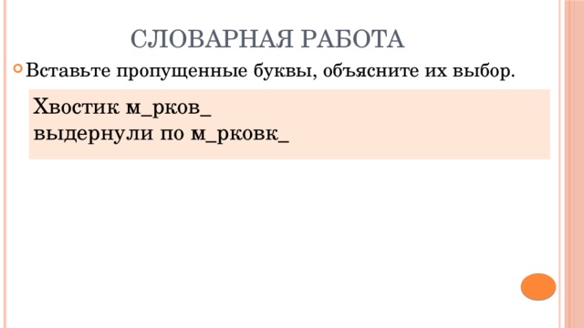 Словарная работа Вставьте пропущенные буквы, объясните их выбор. Хвостик м_рков_ выдернули по м_рковк_ 