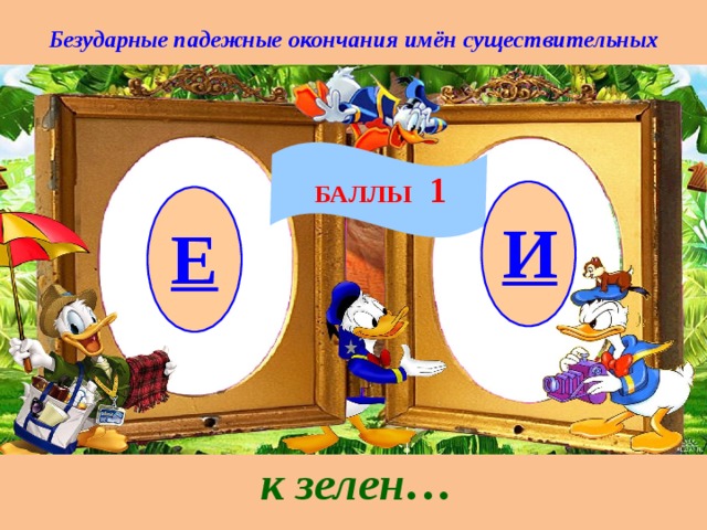 Безударные падежные окончания имён существительных БАЛЛЫ 1 И Е к зелен… 