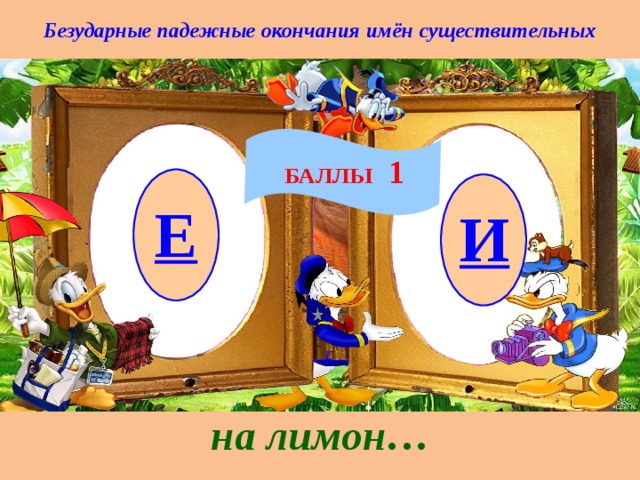 Безударные падежные окончания имён существительных БАЛЛЫ 1 Е И на лимон… 