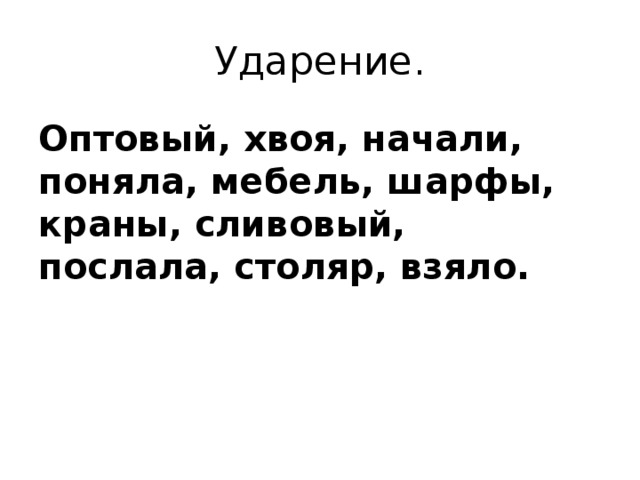 Ударение. Оптовый, хвоя, начали, поняла, мебель, шарфы, краны, сливовый, послала, столяр, взяло. 