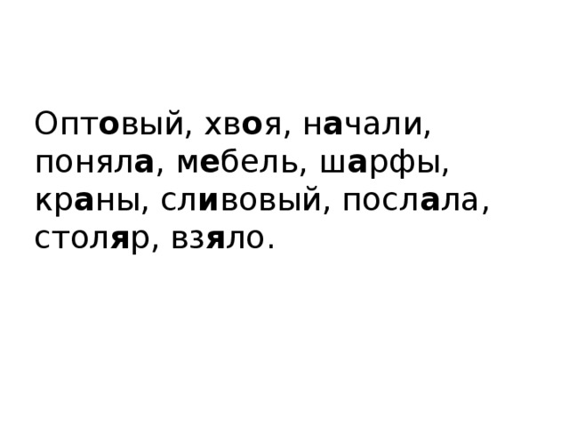 Опт о вый, хв о я, н а чали, понял а , м е бель, ш а рфы, кр а ны, сл и вовый, посл а ла, стол я р, вз я ло. 