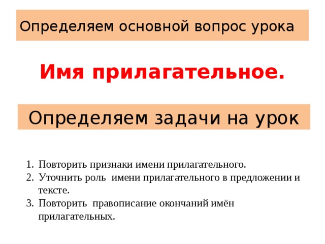 Определяем основной вопрос урока Имя прилагательное. Определяем задачи на урок Повторить признаки имени прилагательного. Уточнить роль имени прилагательного в предложении и тексте. Повторить правописание окончаний имён прилагательных. 