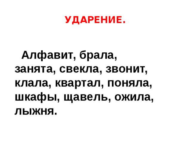 УДАРЕНИЕ.  Алфавит, брала, занята, свекла, звонит, клала, квартал, поняла, шкафы, щавель, ожила, лыжня. 