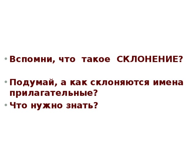 Вспомни, что такое СКЛОНЕНИЕ?   Подумай, а как склоняются имена прилагательные? Что нужно знать? 