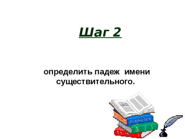 Шаг 2 определить падеж имени существительного.  