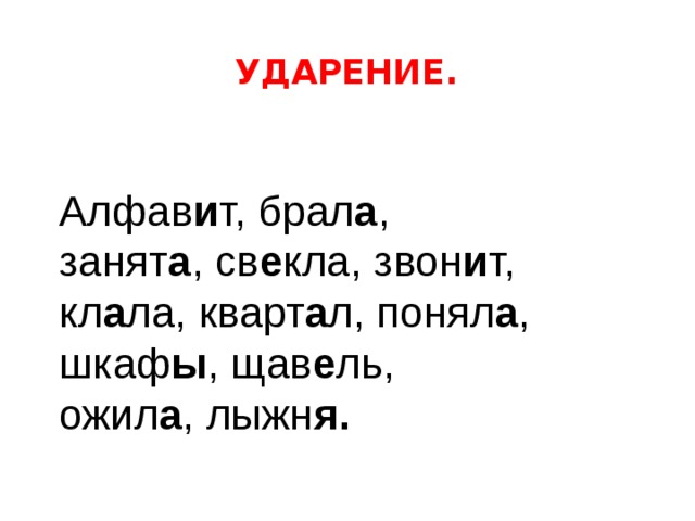 УДАРЕНИЕ. Алфав и т, брал а , занят а , св е кла, звон и т, кл а ла, кварт а л, понял а , шкаф ы , щав е ль, ожил а , лыжн я.  