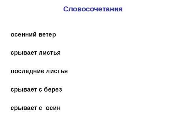 Словосочетания     осенний ветер  срывает листья  последние листья  срывает с берез  срывает с осин 