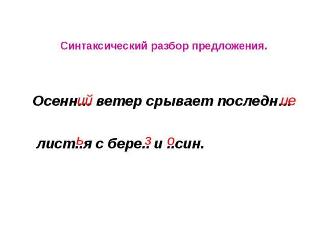 Синтаксический разбор предложения.  Осенн… ветер срывает последн…   лист..я с бере.. и ..син. ие ий ь з о 
