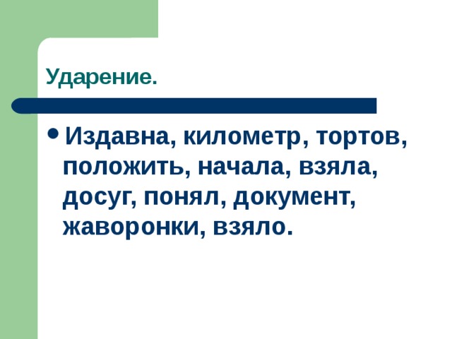 Ударение. Издавна, километр, тортов, положить, начала, взяла, досуг, понял, документ, жаворонки, взяло. 
