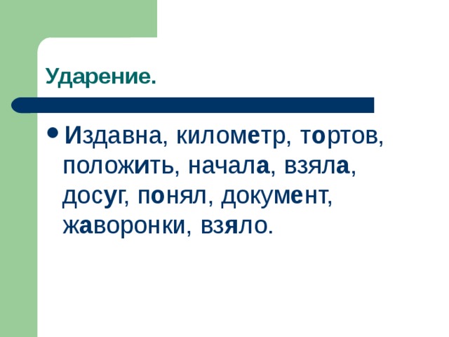 Ударение. И здавна, килом е тр, т о ртов, полож и ть, начал а , взял а , дос у г, п о нял, докум е нт, ж а воронки, вз я ло. 
