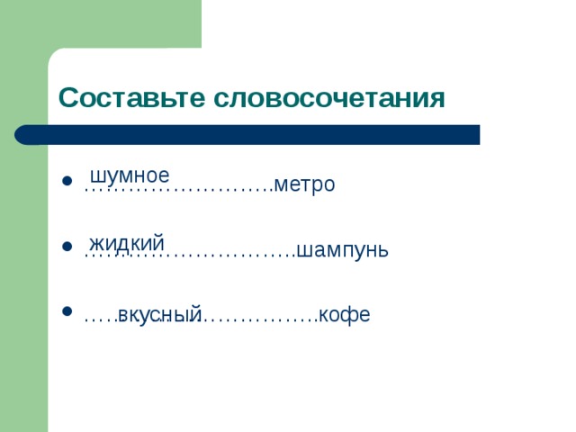 Составьте словосочетания шумное …………………… ..метро  ……………………… ..шампунь  ………………………… ..кофе жидкий вкусный 