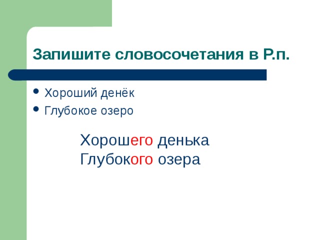 Запишите словосочетания в Р.п. Хороший денёк Глубокое озеро Хорош его денька Глубок ого озера 