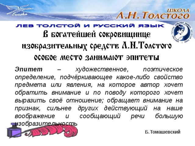 Эпитет –  художественное, поэтическое определение, подчёркивающее какое-либо свойство предмета или явления, на которое автор хочет обратить внимание и по поводу которого хочет выразить своё отношение; обращает внимание на признак, сильнее других действующий на наше воображение и сообщающий речи большую изобразительность       Б.Томашевский 