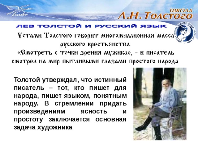 Толстой утверждал, что истинный писатель – тот, кто пишет для народа, пишет языком, понятным народу. В стремлении придать произведениям ясность и простоту заключается основная задача художника 