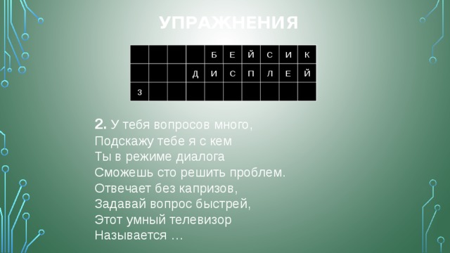 Упражнения Й С И К 1 Б Б Е Й С И К Е 1 Д И С П 2 Л Е Й 2 3 3 2. У тебя вопросов много,  Подскажу тебе я с кем  Ты в режиме диалога  Сможешь сто решить проблем.  Отвечает без капризов,  Задавай вопрос быстрей,  Этот умный телевизор  Называется … 