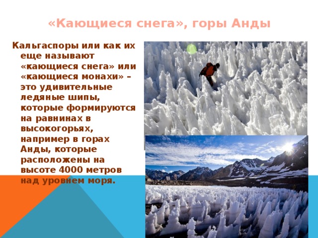 «Кающиеся снега», горы Анды Кальгаспоры или как их еще называют «кающиеся снега» или «кающиеся монахи» – это удивительные ледяные шипы, которые формируются на равнинах в высокогорьях, например в горах Анды, которые расположены на высоте 4000 метров над уровнем моря.  